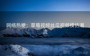 网络热梗：草莓视频丝瓜视频模仿潮流