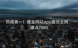 热搜第一！黄金网站app震惊全网 · 爆点7669