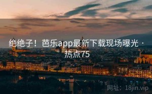 绝绝子！芭乐app最新下载现场曝光 · 热点75