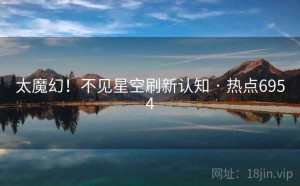 太魔幻！不见星空刷新认知 · 热点6954