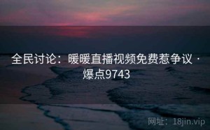 全民讨论：暖暖直播视频免费惹争议 · 爆点9743