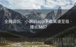 全网调侃：小蝌蚪app下载离谱至极 · 爆点8467
