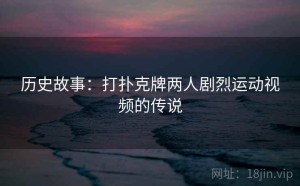 历史故事：打扑克牌两人剧烈运动视频的传说