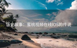 历史故事：蜜桃视频在线IOS的传说