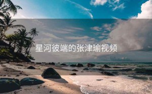 星河彼端的张津瑜视频