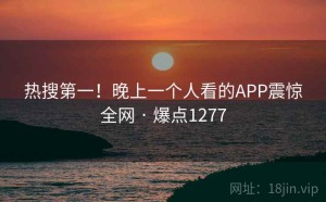 热搜第一！晚上一个人看的APP震惊全网 · 爆点1277