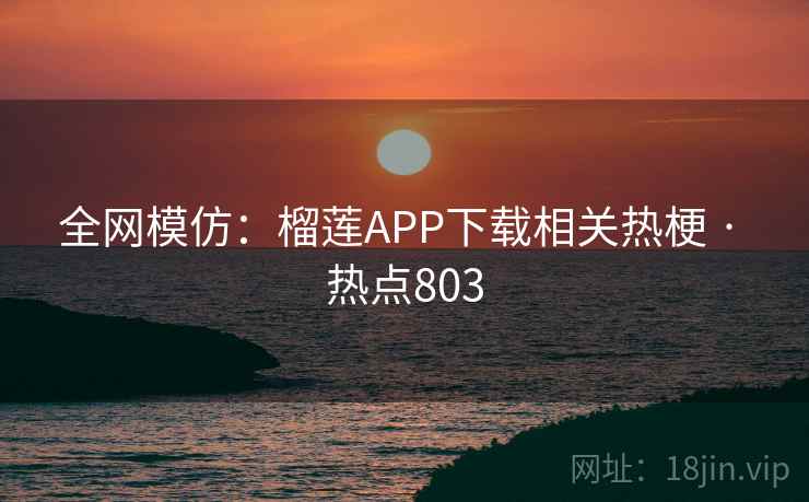 全网模仿：榴莲APP下载相关热梗 · 热点803