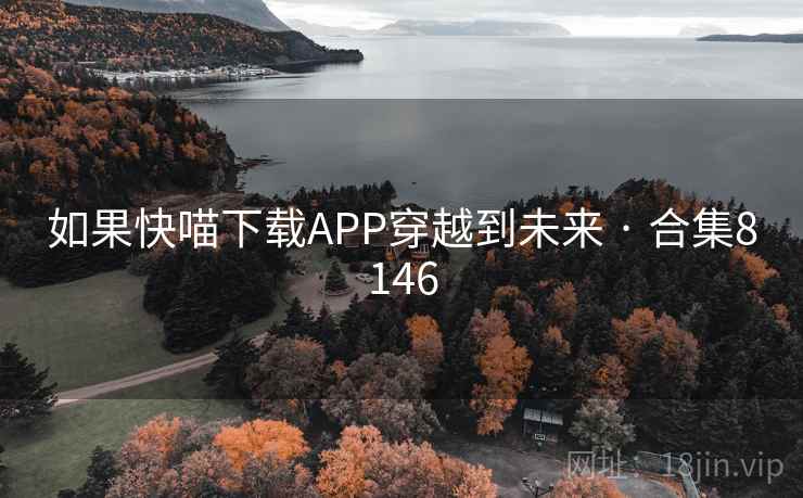 如果快喵下载APP穿越到未来 · 合集8146