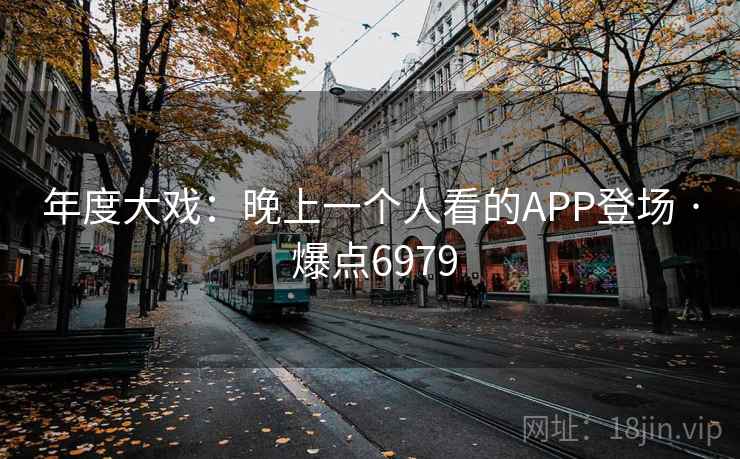 年度大戏：晚上一个人看的APP登场 · 爆点6979
