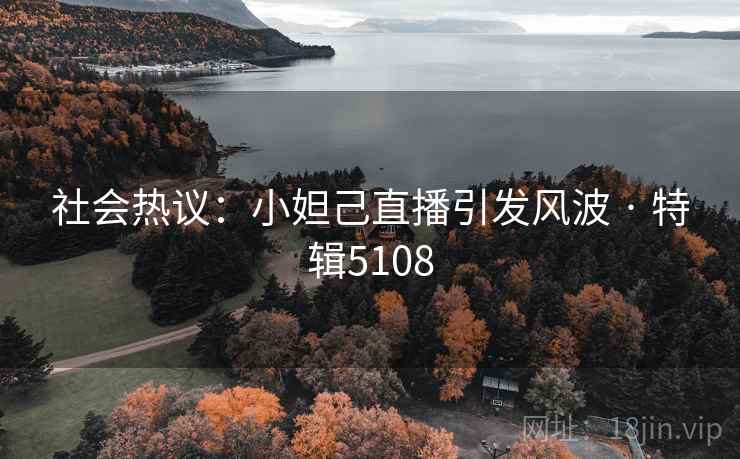 社会热议：小妲己直播引发风波 · 特辑5108