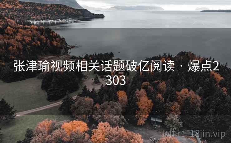 张津瑜视频相关话题破亿阅读 · 爆点2303