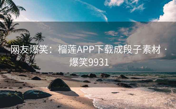 网友爆笑：榴莲APP下载成段子素材 · 爆笑9931
