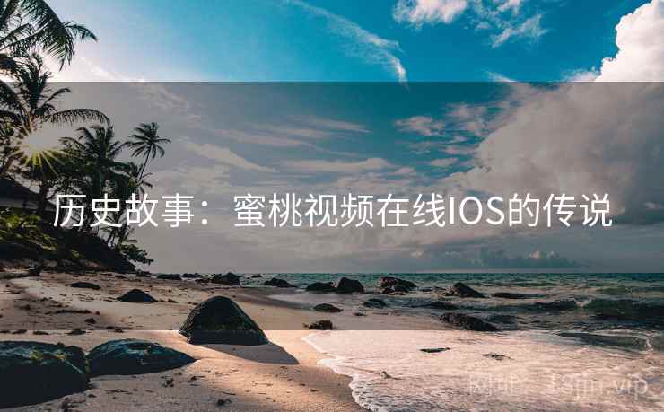 历史故事：蜜桃视频在线IOS的传说