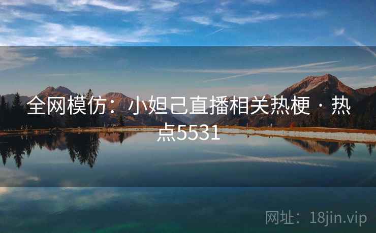 全网模仿：小妲己直播相关热梗 · 热点5531