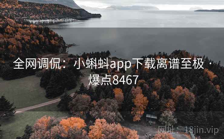 全网调侃：小蝌蚪app下载离谱至极 · 爆点8467