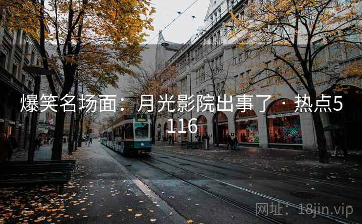 爆笑名场面:月光影院出事了 · 热点5116 爆笑名场面:月光影院出事了 · 热点5116