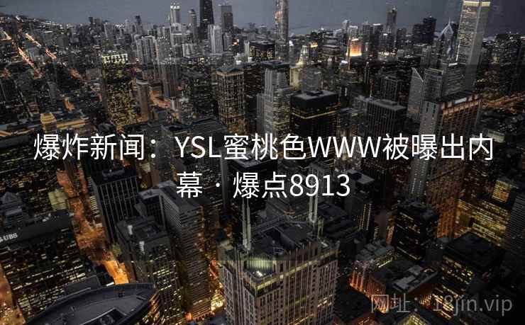 爆炸新闻：YSL蜜桃色WWW被曝出内幕 · 爆点8913