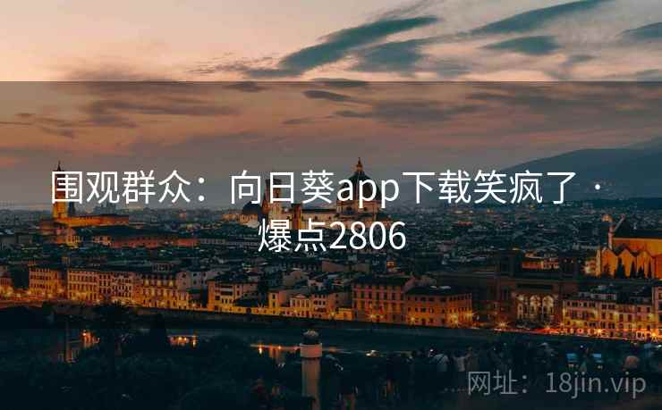 围观群众：向日葵app下载笑疯了 · 爆点2806