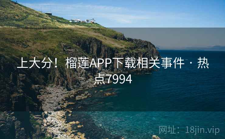 上大分!榴莲APP下载相关事件 · 热点7994 上大分!榴莲APP下载相关事件 · 热点7994